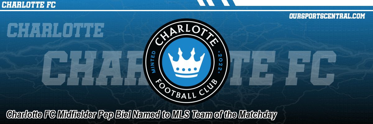 Charlotte FC Midfielder Pep Biel Named to MLS Team of the Matchday