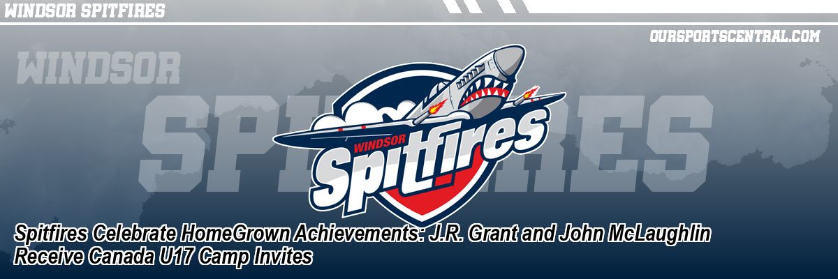 Spitfires Celebrate HomeGrown Achievements: J.R. Grant and John McLaughlin Receive Canada U17 Camp Invites