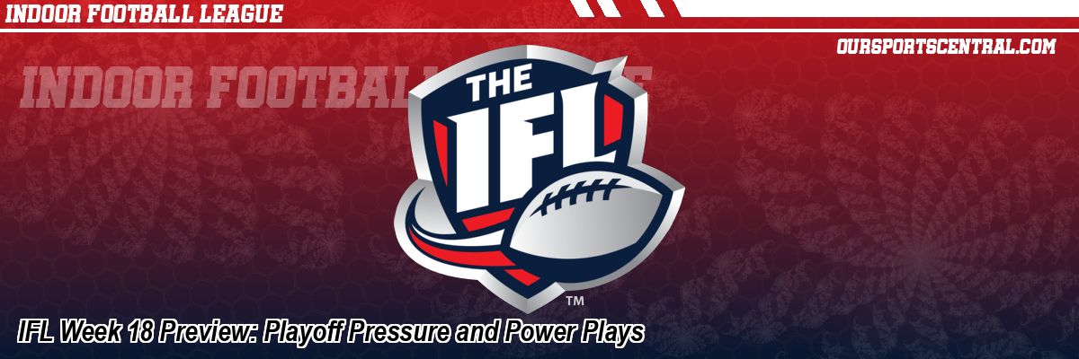 IFL Week 18 Preview: Playoff Pressure and Power Plays