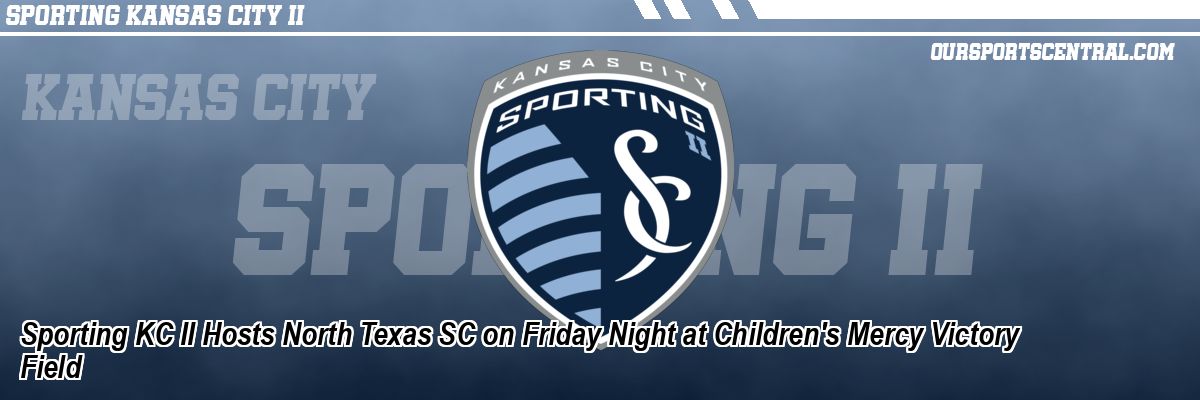 Sporting KC II Hosts North Texas SC on Friday Night at Children's Mercy Victory Field