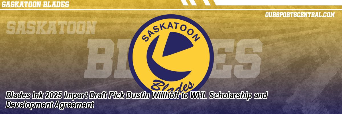 Blades Ink 2025 Import Draft Pick Dustin Willhöft to WHL Scholarship and Development Agreement
