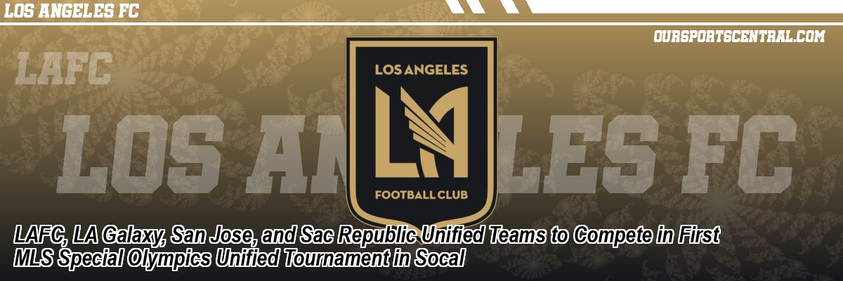 LAFC, LA Galaxy, San Jose, and Sac Republic Unified Teams to Compete in First MLS Special Olympics Unified Tournament in Socal
