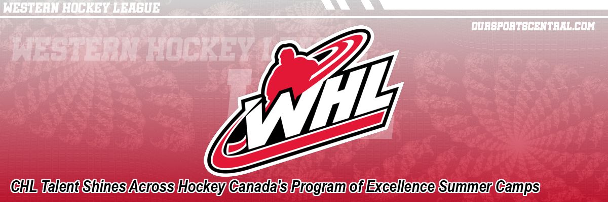 CHL Talent Shines Across Hockey Canada's Program of Excellence Summer Camps