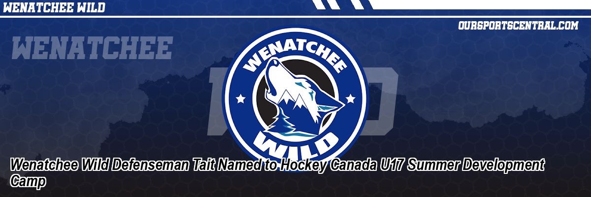 Wenatchee Wild Defenseman Tait Named to Hockey Canada U17 Summer Development Camp