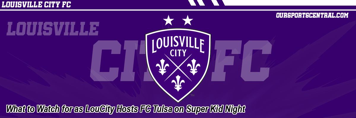 What to Watch for as LouCity Hosts FC Tulsa on Super Kid Night