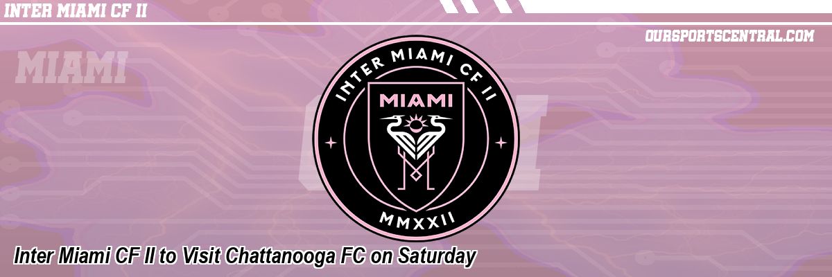 Inter Miami CF II to Visit Chattanooga FC on Saturday