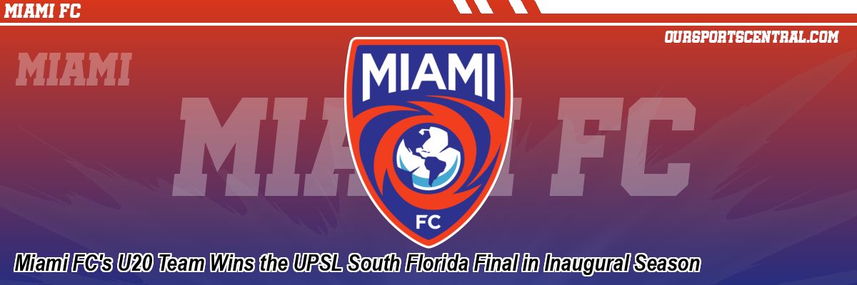 Miami FC's U20 Team Wins the UPSL South Florida Final in Inaugural Season