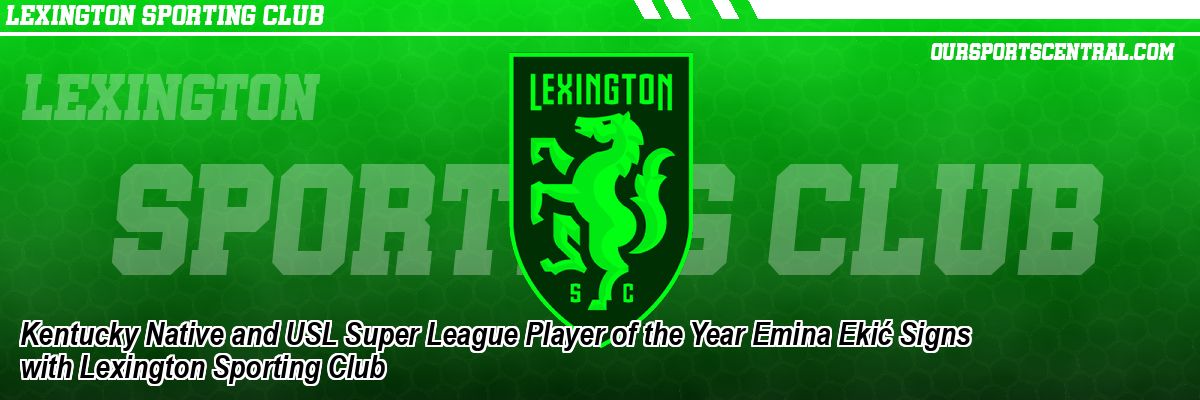 Kentucky Native and USL Super League Player of the Year Emina Ekić Signs with Lexington Sporting Club