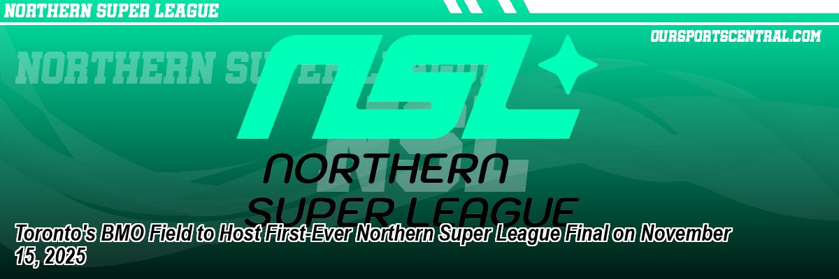 Toronto's BMO Field to Host First-Ever Northern Super League Final on November 15, 2025