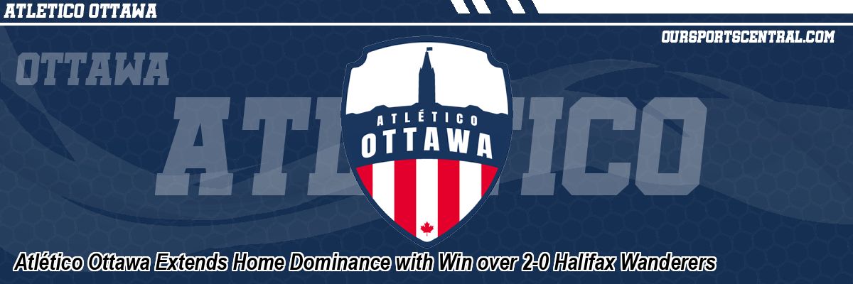 Atlético Ottawa Extends Home Dominance with Win over 2-0 Halifax Wanderers