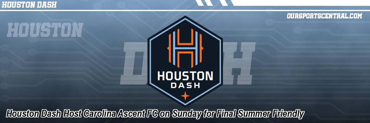 Houston Dash Host Carolina Ascent FC on Sunday for Final Summer Friendly
