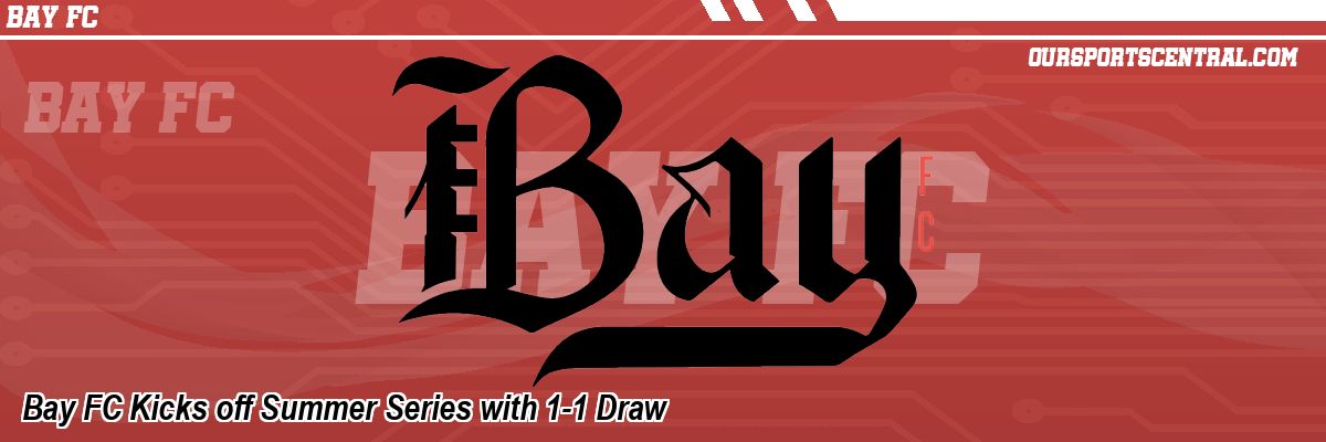 Bay FC Kicks off Summer Series with 1-1 Draw