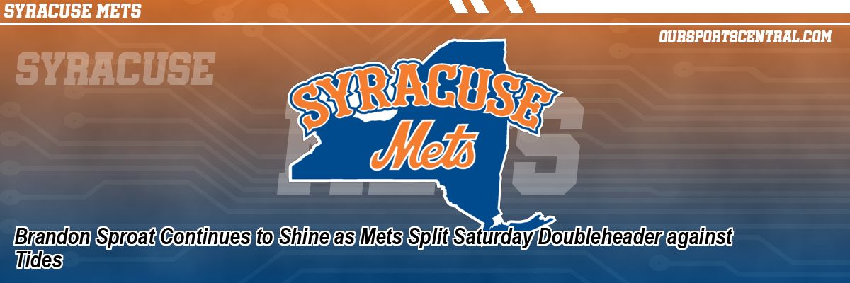 Brandon Sproat Continues to Shine as Mets Split Saturday Doubleheader against Tides