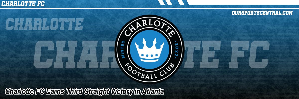Charlotte FC Earns Third Straight Victory in Atlanta