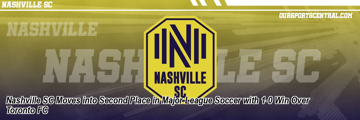 Nashville SC Moves into Second Place in Major League Soccer with 1-0 Win Over Toronto FC