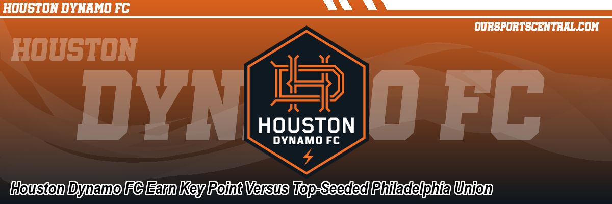 Houston Dynamo FC Earn Key Point Versus Top-Seeded Philadelphia Union