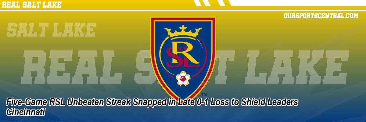Five-Game RSL Unbeaten Streak Snapped in Late 0-1 Loss to Shield Leaders Cincinnati