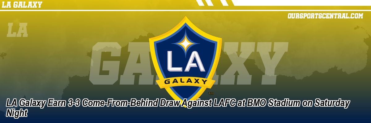 LA Galaxy Earn 3-3 Come-From-Behind Draw Against LAFC at BMO Stadium on Saturday Night