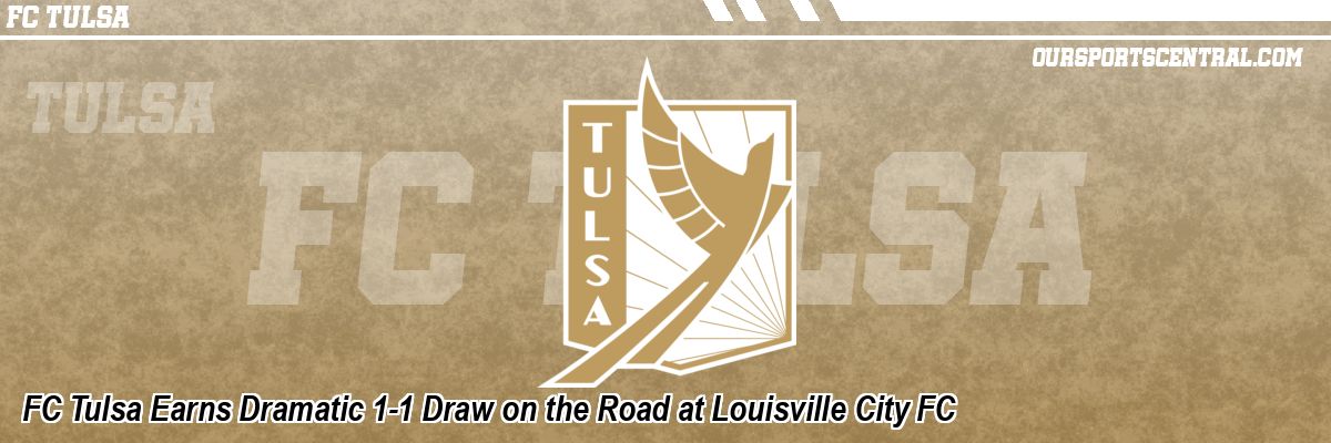 FC Tulsa Earns Dramatic 1-1 Draw on the Road at Louisville City FC