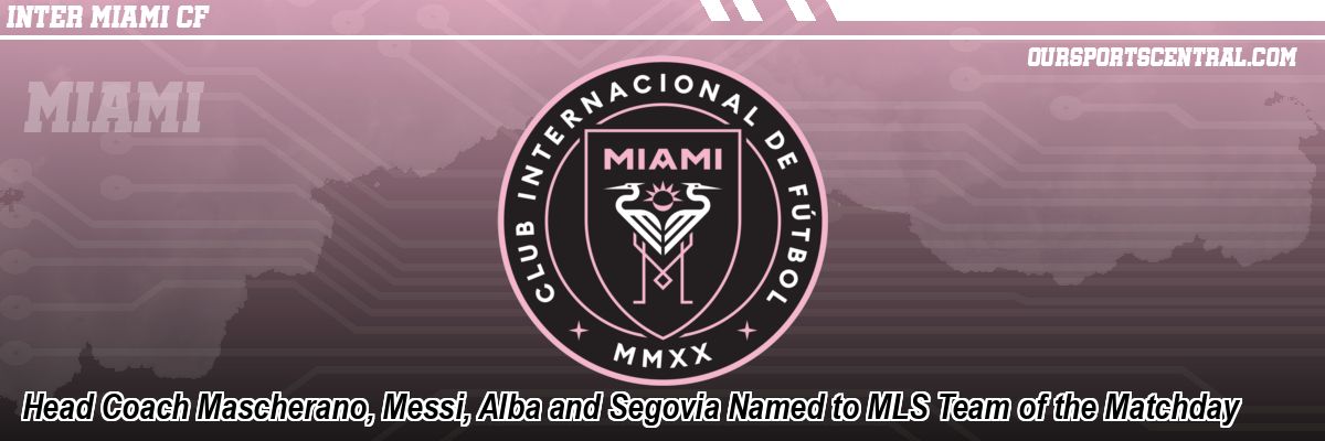 Head Coach Mascherano, Messi, Alba and Segovia Named to MLS Team of the Matchday