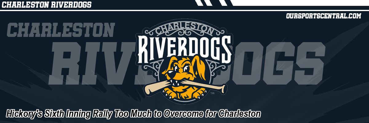 Hickory's Sixth Inning Rally Too Much to Overcome for Charleston