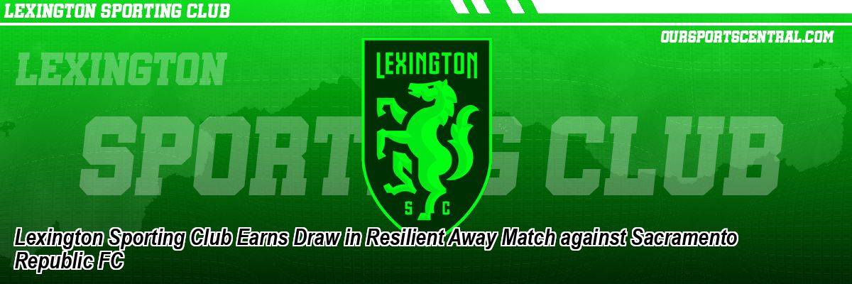 Lexington Sporting Club Earns Draw in Resilient Away Match against Sacramento Republic FC