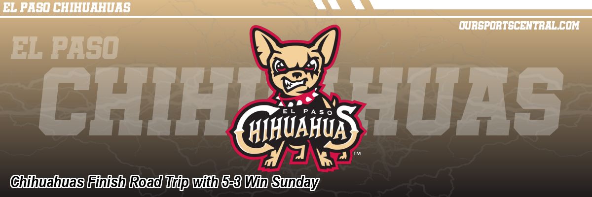 Chihuahuas Finish Road Trip with 5-3 Win Sunday