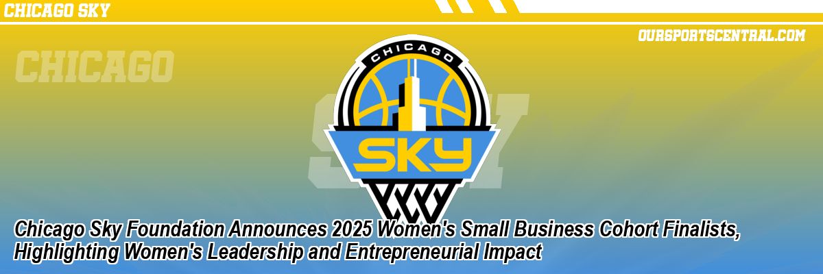 Chicago Sky Foundation Announces 2025 Women's Small Business Cohort Finalists, Highlighting Women's Leadership and Entrepreneurial Impact