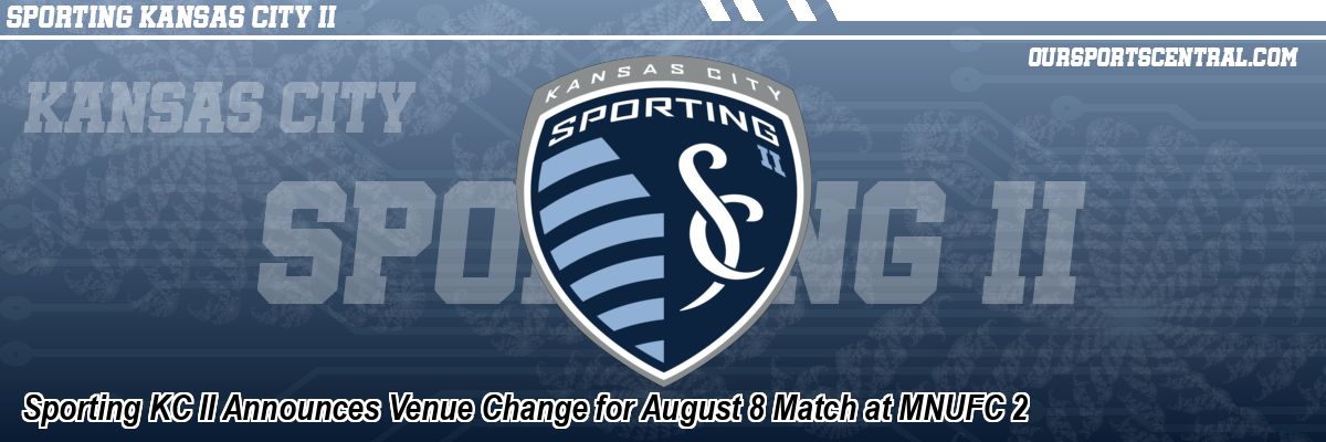 Sporting KC II Announces Venue Change for August 8 Match at MNUFC 2