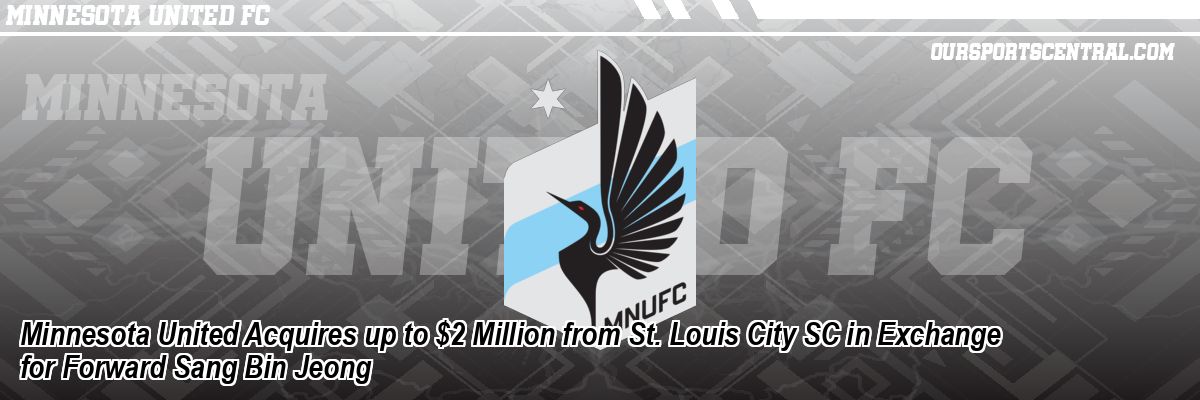 Minnesota United Acquires up to $2 Million from St. Louis City SC in Exchange for Forward Sang Bin Jeong