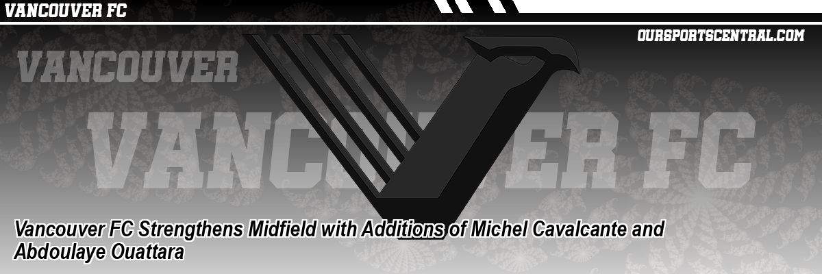 Vancouver FC Strengthens Midfield with Additions of Michel Cavalcante and Abdoulaye Ouattara