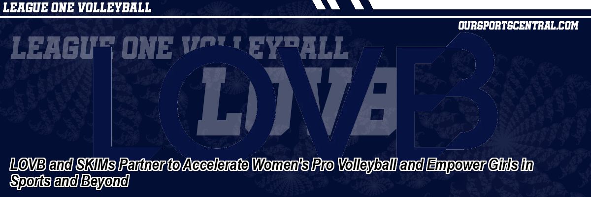 LOVB and SKIMs Partner to Accelerate Women's Pro Volleyball and Empower Girls in Sports and Beyond