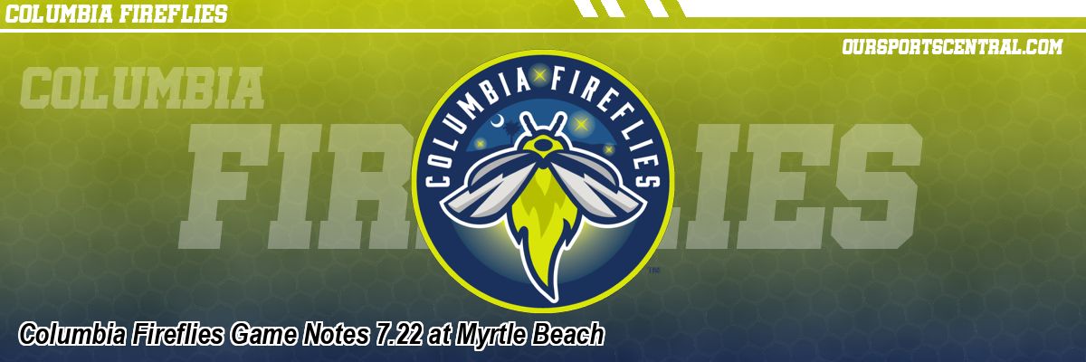 Columbia Fireflies Game Notes 7.22 at Myrtle Beach