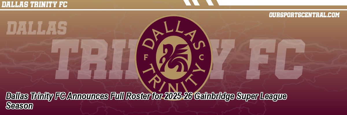 Dallas Trinity FC Announces Full Roster for 2025-26 Gainbridge Super League Season