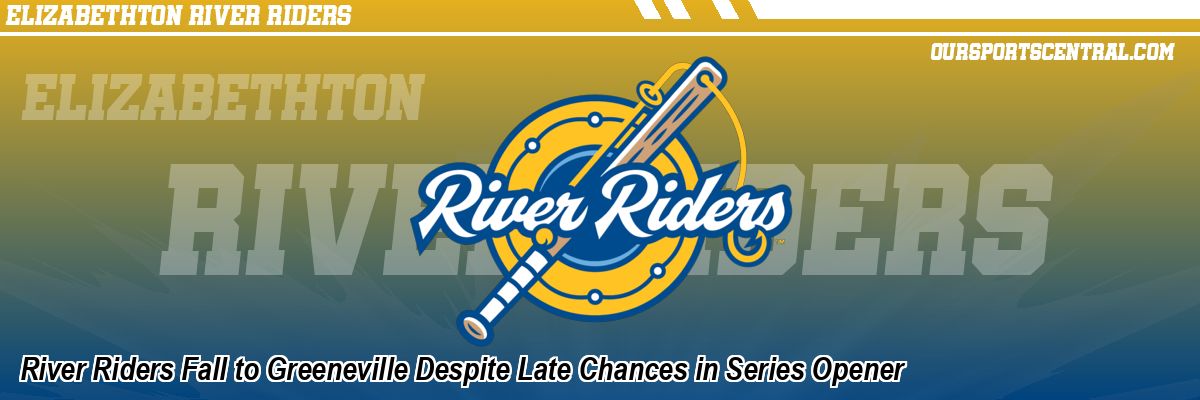 River Riders Fall to Greeneville Despite Late Chances in Series Opener