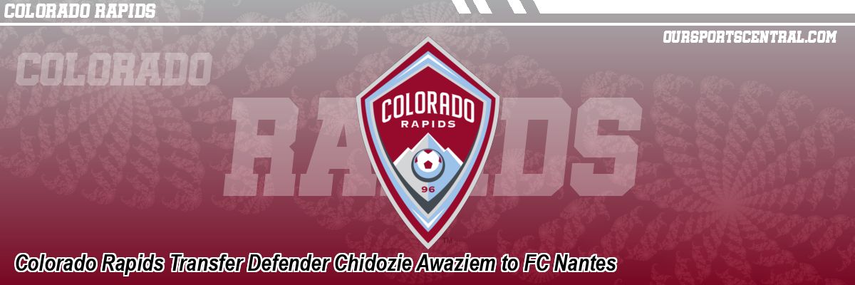 Colorado Rapids Transfer Defender Chidozie Awaziem to FC Nantes
