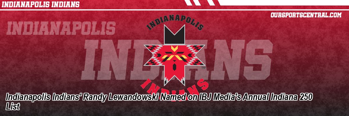 Indianapolis Indians' Randy Lewandowski Named on IBJ Media's Annual Indiana 250 List