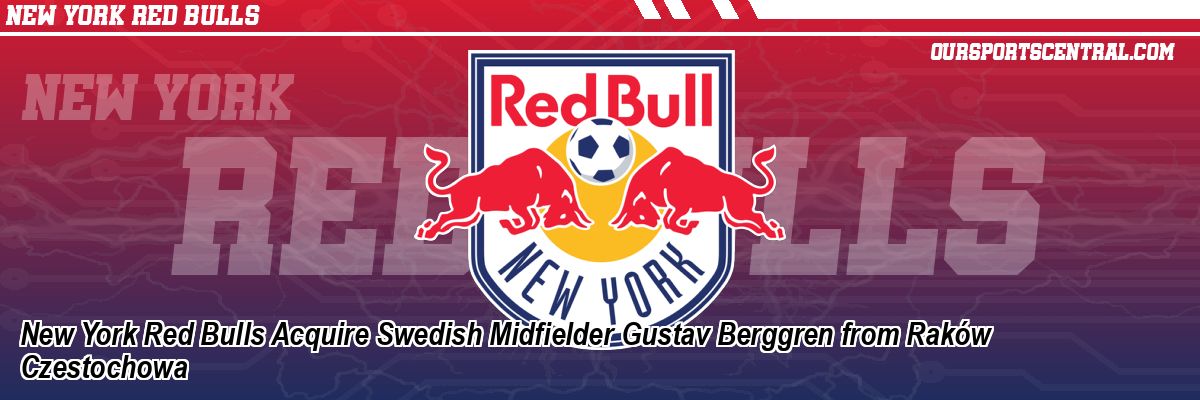 New York Red Bulls Acquire Swedish Midfielder Gustav Berggren from Raków Czestochowa