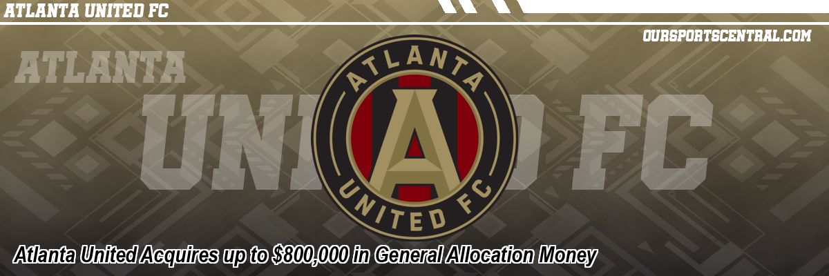 Atlanta United Acquires up to $800,000 in General Allocation Money