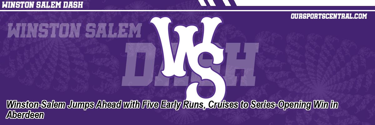 Winston-Salem Jumps Ahead with Five Early Runs, Cruises to Series-Opening Win in Aberdeen
