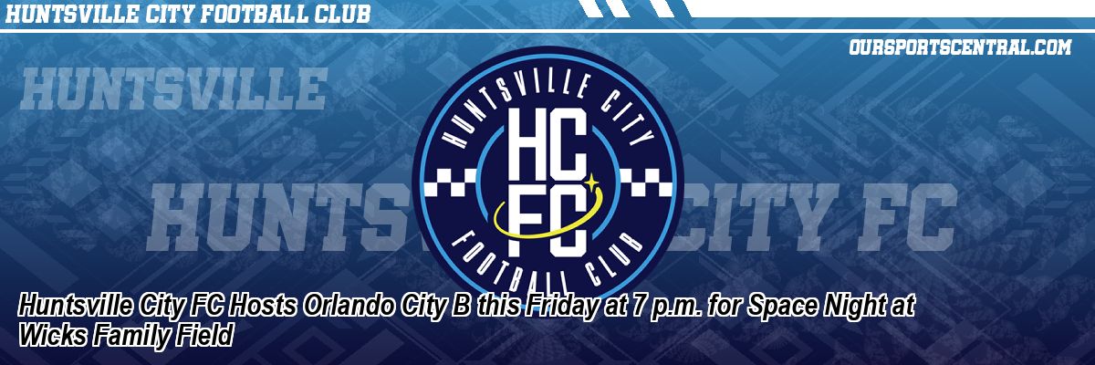 Huntsville City FC Hosts Orlando City B this Friday at 7 p.m. for Space Night at Wicks Family Field