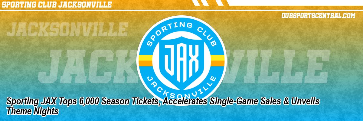 Sporting JAX Tops 6,000 Season Tickets, Accelerates Single-Game Sales & Unveils Theme Nights