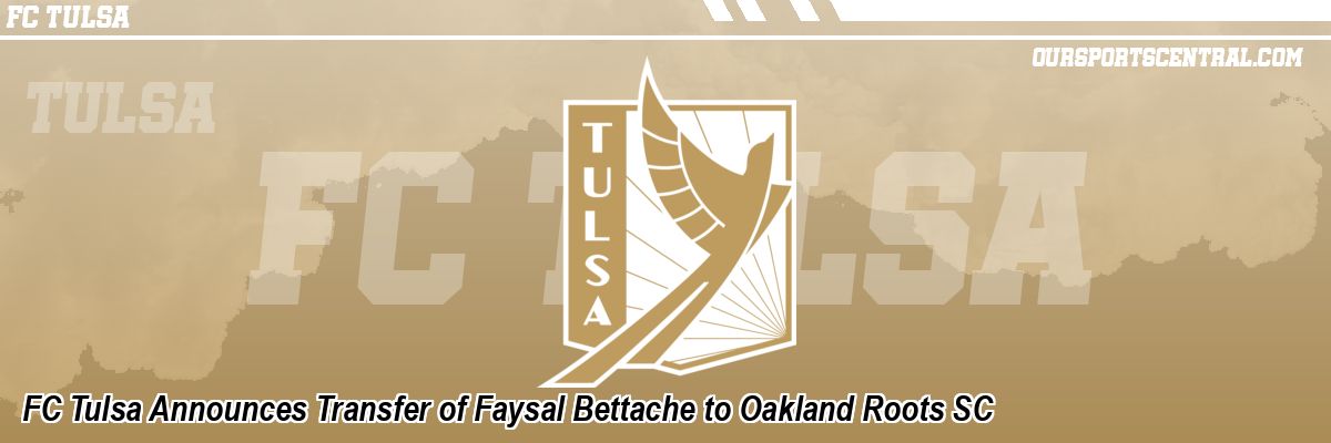 FC Tulsa Announces Transfer of Faysal Bettache to Oakland Roots SC