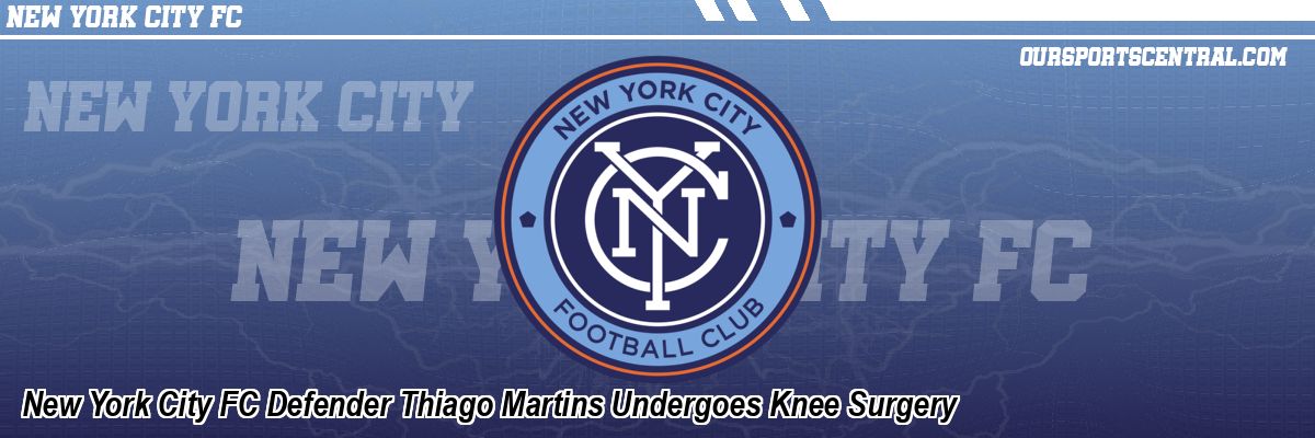 New York City FC Defender Thiago Martins Undergoes Knee Surgery