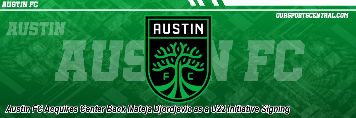 Austin FC Acquires Center Back Mateja Djordjevic as a U22 Initiative Signing