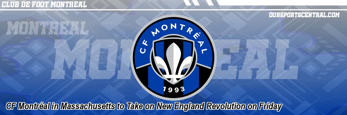 CF Montréal in Massachusetts to Take on New England Revolution on Friday