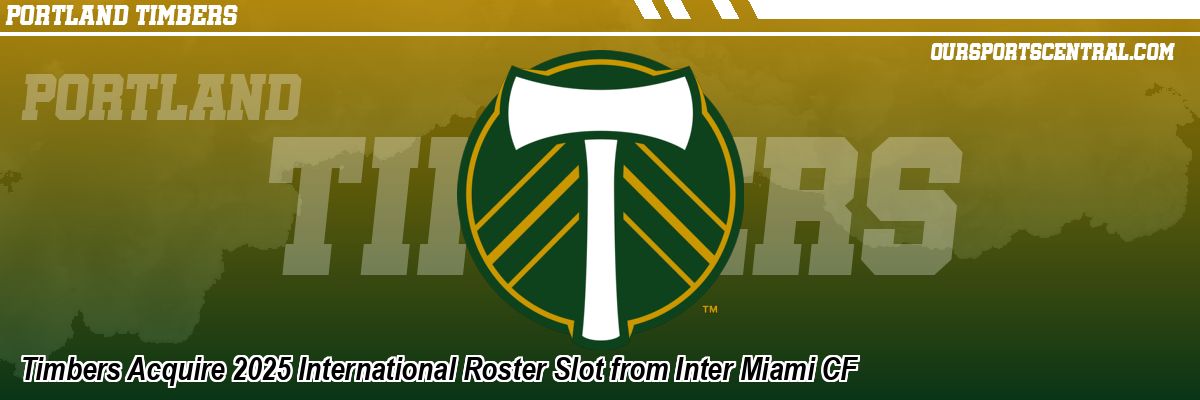Timbers Acquire 2025 International Roster Slot from Inter Miami CF
