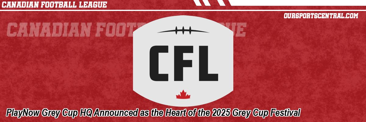 PlayNow Grey Cup HQ Announced as the Heart of the 2025 Grey Cup Festival