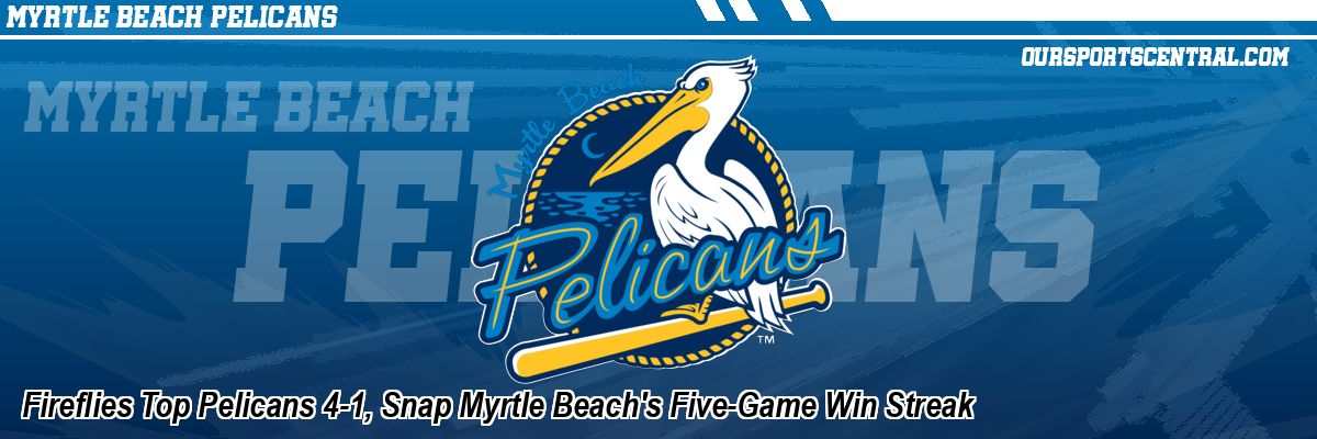 Fireflies Top Pelicans 4-1, Snap Myrtle Beach's Five-Game Win Streak