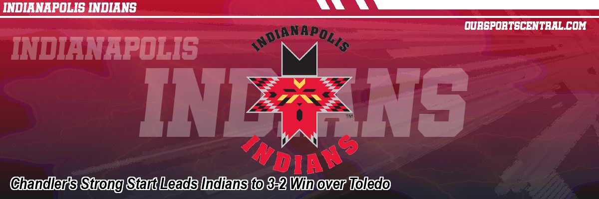Chandler's Strong Start Leads Indians to 3-2 Win over Toledo